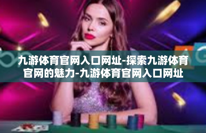 九游体育官网入口网址-探索九游体育官网的魅力-九游体育官网入口网址