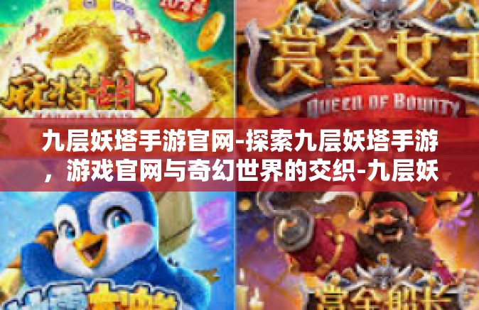 九层妖塔手游官网-探索九层妖塔手游，游戏官网与奇幻世界的交织-九层妖塔手游官网