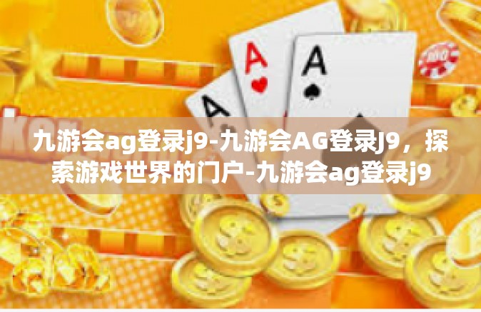 九游会ag登录j9-九游会AG登录J9，探索游戏世界的门户-九游会ag登录j9