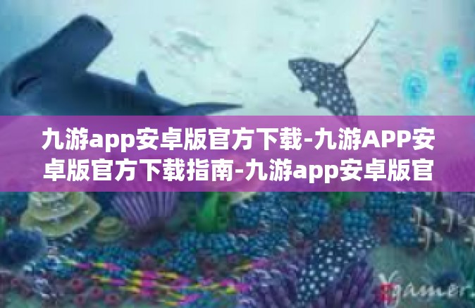 九游app安卓版官方下载-九游APP安卓版官方下载指南-九游app安卓版官方下载