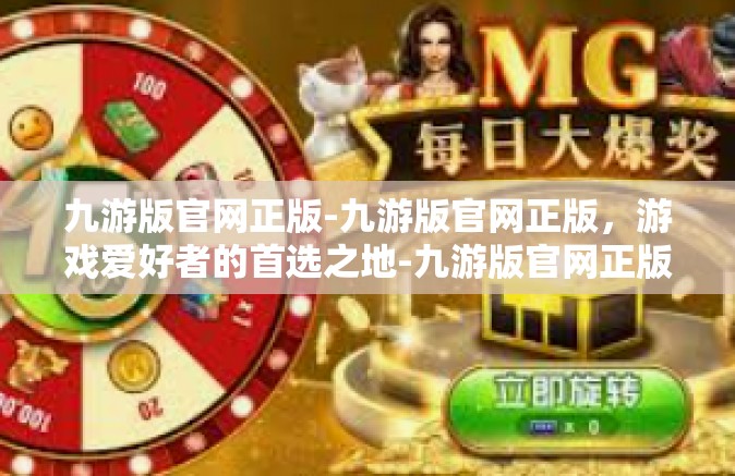 九游版官网正版-九游版官网正版，游戏爱好者的首选之地-九游版官网正版