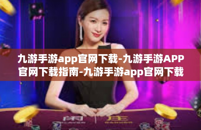 九游手游app官网下载-九游手游APP官网下载指南-九游手游app官网下载