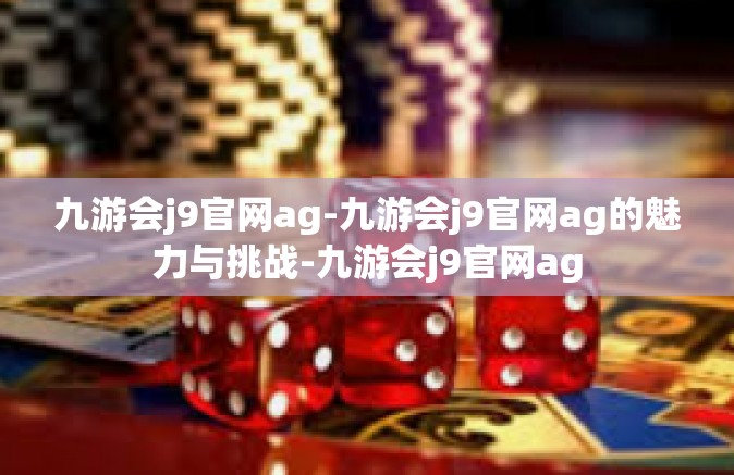 九游会j9官网ag-九游会j9官网ag的魅力与挑战-九游会j9官网ag