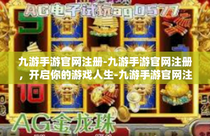九游手游官网注册-九游手游官网注册，开启你的游戏人生-九游手游官网注册