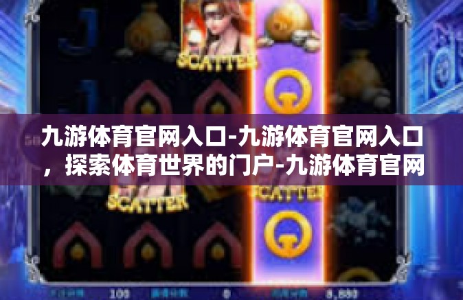 九游体育官网入口-九游体育官网入口，探索体育世界的门户-九游体育官网入口