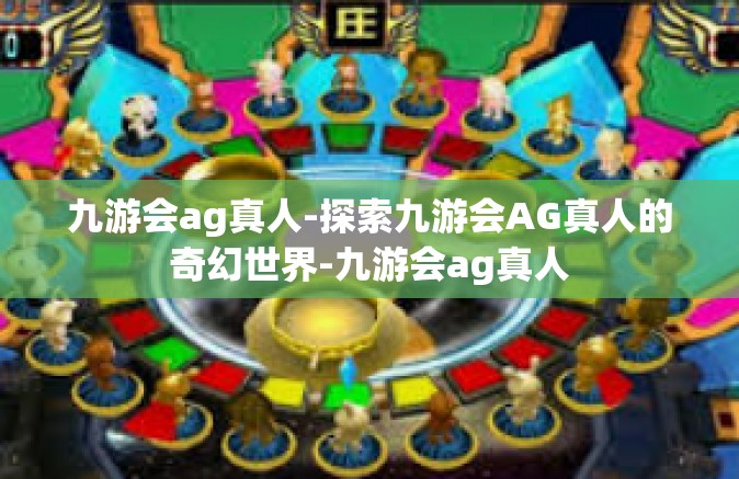 九游会ag真人-探索九游会AG真人的奇幻世界-九游会ag真人