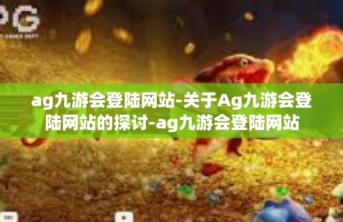 ag九游会登陆网站-关于Ag九游会登陆网站的探讨-ag九游会登陆网站