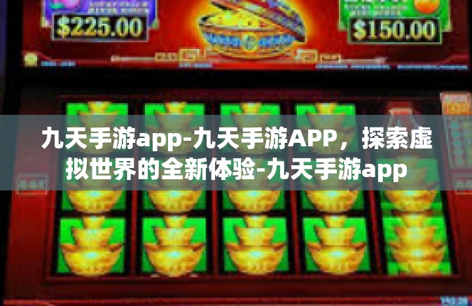 九天手游app-九天手游APP，探索虚拟世界的全新体验-九天手游app
