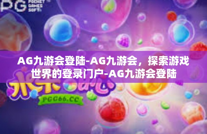 AG九游会登陆-AG九游会，探索游戏世界的登录门户-AG九游会登陆