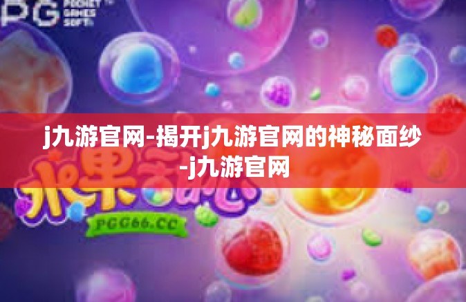 j九游官网-揭开j九游官网的神秘面纱-j九游官网