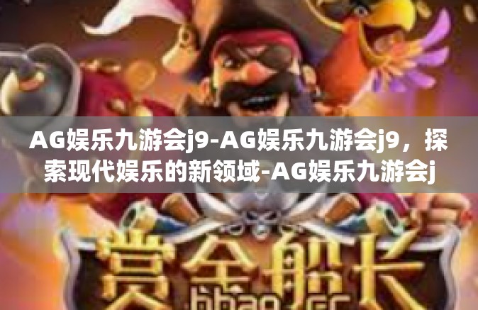 AG娱乐九游会j9-AG娱乐九游会j9，探索现代娱乐的新领域-AG娱乐九游会j9