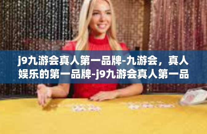 j9九游会真人第一品牌-九游会，真人娱乐的第一品牌-j9九游会真人第一品牌