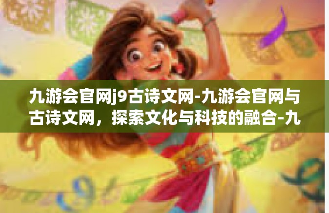 九游会官网j9古诗文网-九游会官网与古诗文网，探索文化与科技的融合-九游会官网j9古诗文网
