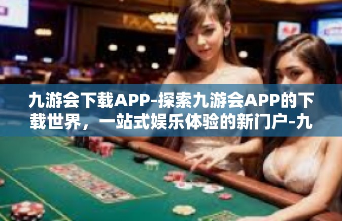 九游会下载APP-探索九游会APP的下载世界，一站式娱乐体验的新门户-九游会下载APP