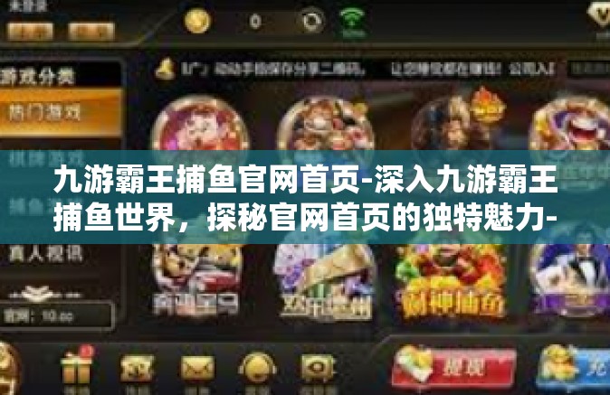 九游霸王捕鱼官网首页-深入九游霸王捕鱼世界，探秘官网首页的独特魅力-九游霸王捕鱼官网首页