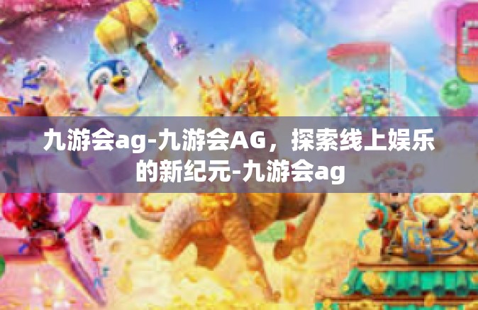 九游会ag-九游会AG，探索线上娱乐的新纪元-九游会ag