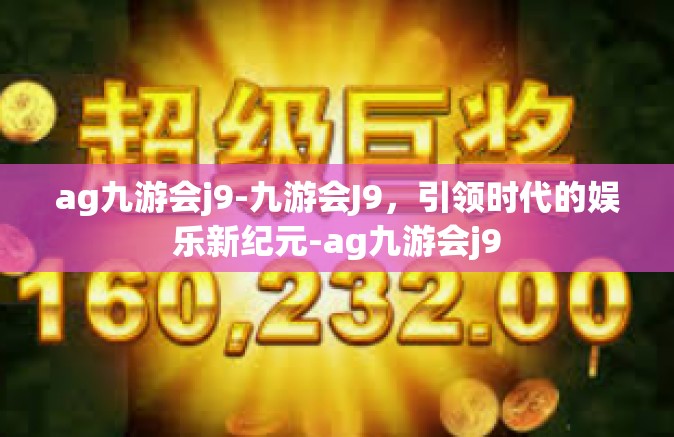 ag九游会j9-九游会J9，引领时代的娱乐新纪元-ag九游会j9