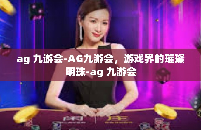 ag 九游会-AG九游会，游戏界的璀璨明珠-ag 九游会