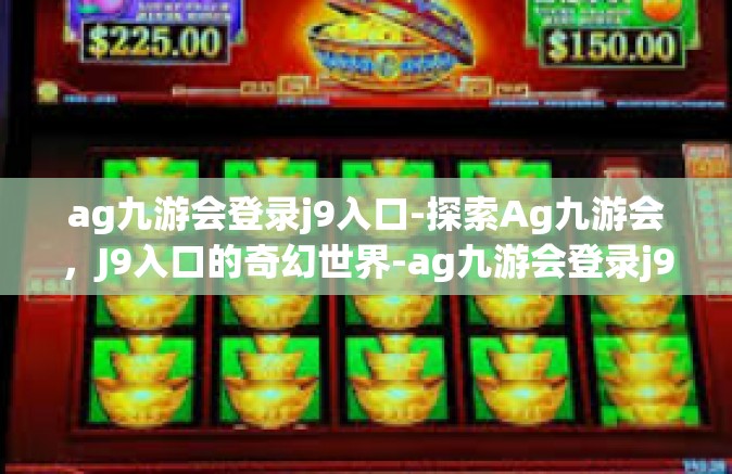 ag九游会登录j9入口-探索Ag九游会，J9入口的奇幻世界-ag九游会登录j9入口