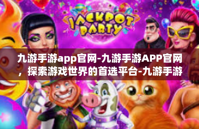 九游手游app官网-九游手游APP官网，探索游戏世界的首选平台-九游手游app官网