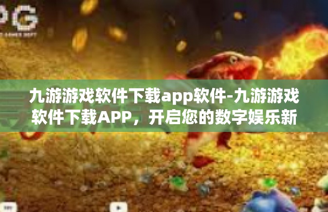 九游游戏软件下载app软件-九游游戏软件下载APP，开启您的数字娱乐新纪元-九游游戏软件下载app软件