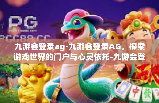 九游会登录ag-九游会登录AG，探索游戏世界的门户与心灵依托-九游会登录ag