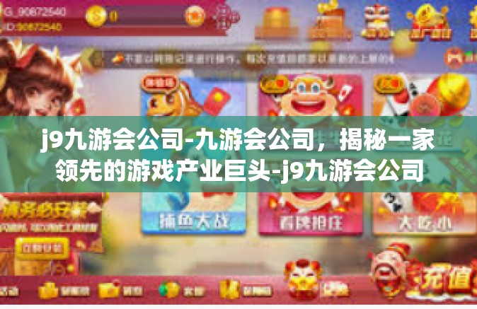 j9九游会公司-九游会公司，揭秘一家领先的游戏产业巨头-j9九游会公司
