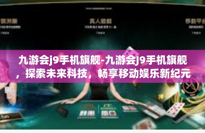 九游会j9手机旗舰-九游会J9手机旗舰，探索未来科技，畅享移动娱乐新纪元-九游会j9手机旗舰