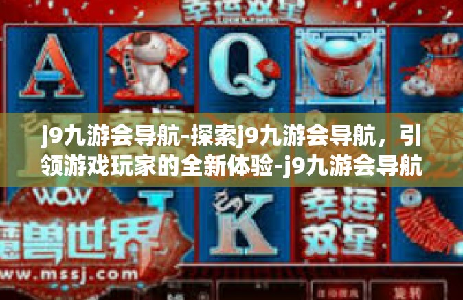 j9九游会导航-探索j9九游会导航，引领游戏玩家的全新体验-j9九游会导航