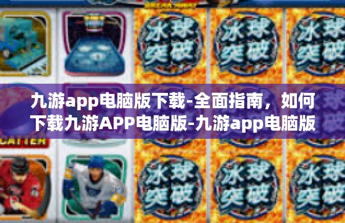 九游app电脑版下载-全面指南，如何下载九游APP电脑版-九游app电脑版下载