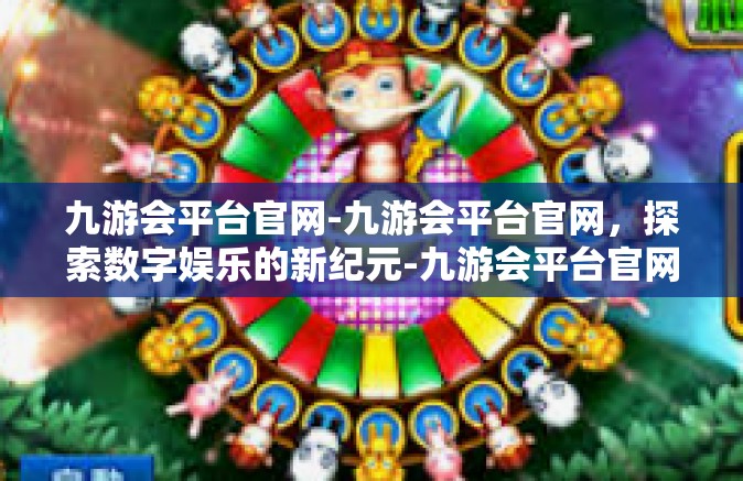 九游会平台官网-九游会平台官网，探索数字娱乐的新纪元-九游会平台官网