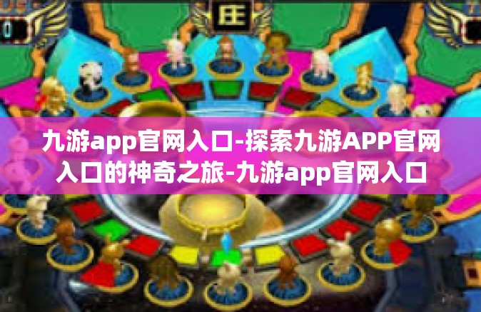 九游app官网入口-探索九游APP官网入口的神奇之旅-九游app官网入口