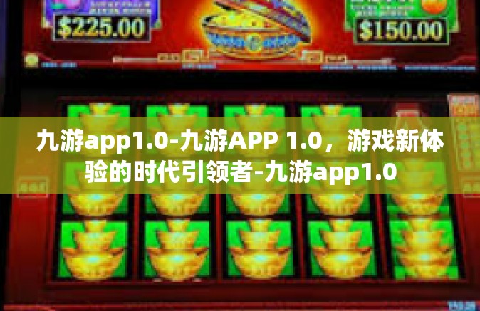 九游app1.0-九游APP 1.0，游戏新体验的时代引领者-九游app1.0