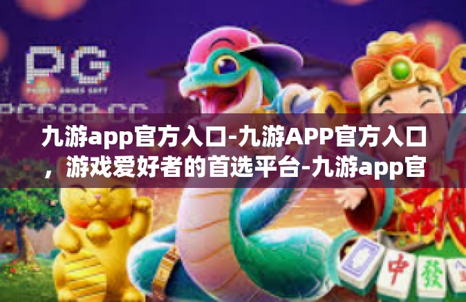 九游app官方入口-九游APP官方入口，游戏爱好者的首选平台-九游app官方入口