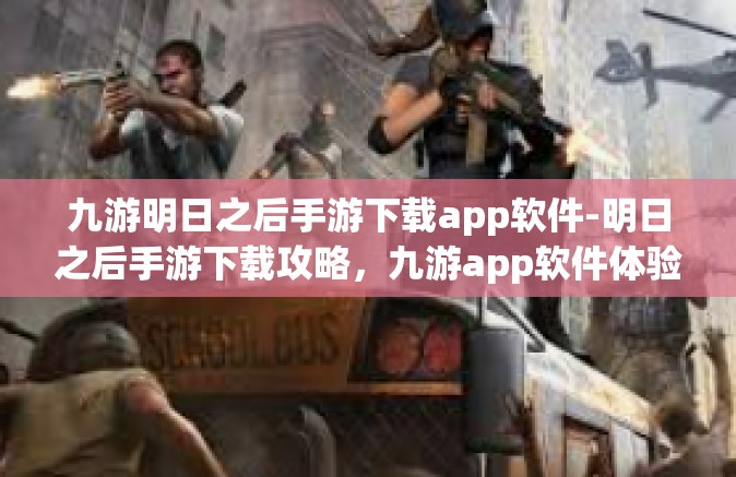 九游明日之后手游下载app软件-明日之后手游下载攻略，九游app软件体验之旅-九游明日之后手游下载app软件