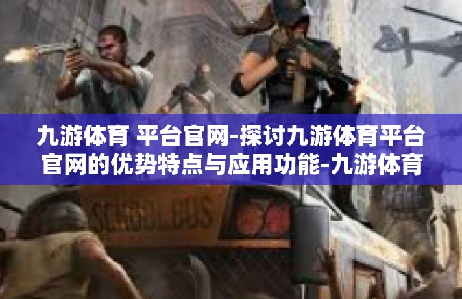 九游体育 平台官网-探讨九游体育平台官网的优势特点与应用功能-九游体育 平台官网