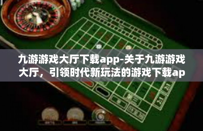 九游游戏大厅下载app-关于九游游戏大厅，引领时代新玩法的游戏下载app-九游游戏大厅下载app