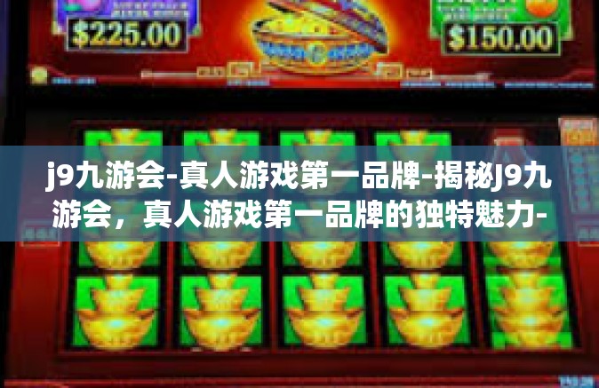 j9九游会-真人游戏第一品牌-揭秘J9九游会，真人游戏第一品牌的独特魅力-j9九游会-真人游戏第一品牌