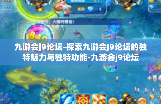 九游会j9论坛-探索九游会J9论坛的独特魅力与独特功能-九游会j9论坛