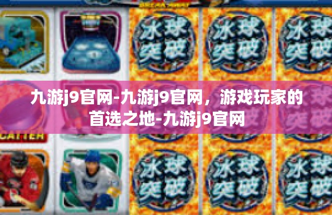 九游j9官网-九游j9官网，游戏玩家的首选之地-九游j9官网