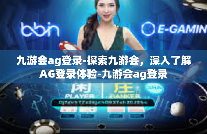 九游会ag登录-探索九游会，深入了解AG登录体验-九游会ag登录