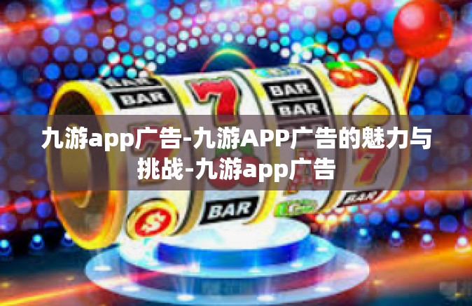 九游app广告-九游APP广告的魅力与挑战-九游app广告