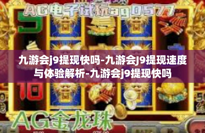 九游会j9提现快吗-九游会J9提现速度与体验解析-九游会j9提现快吗