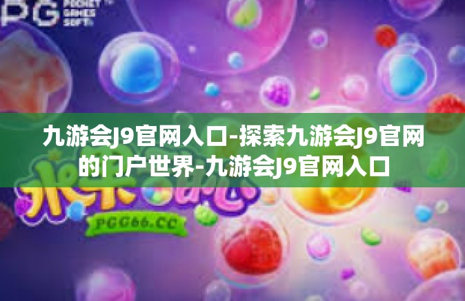 九游会J9官网入口-探索九游会J9官网的门户世界-九游会J9官网入口