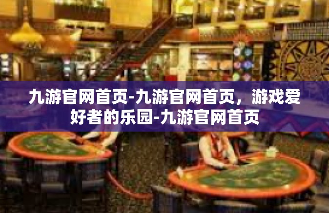 九游官网首页-九游官网首页，游戏爱好者的乐园-九游官网首页