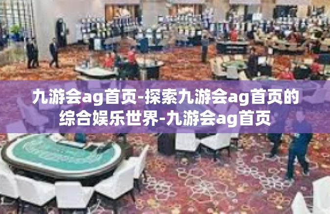 九游会ag首页-探索九游会ag首页的综合娱乐世界-九游会ag首页