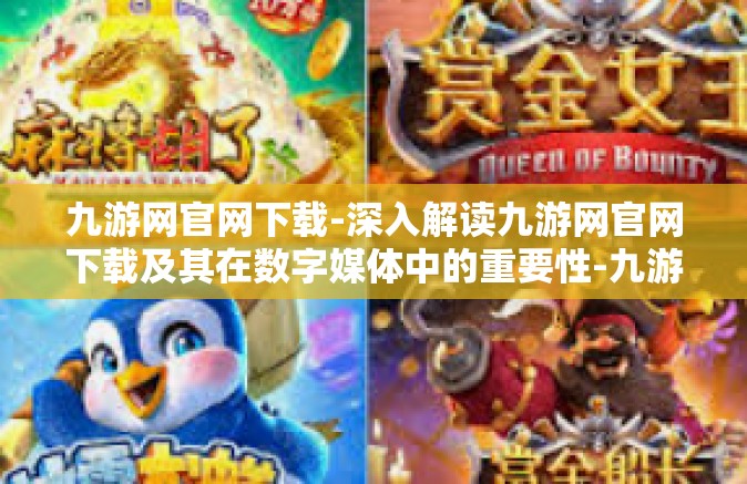 九游网官网下载-深入解读九游网官网下载及其在数字媒体中的重要性-九游网官网下载