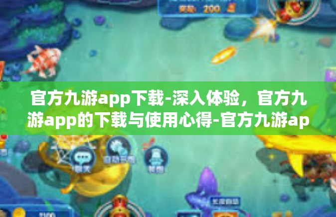 官方九游app下载-深入体验，官方九游app的下载与使用心得-官方九游app下载