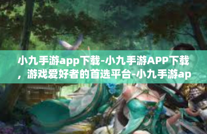 小九手游app下载-小九手游APP下载，游戏爱好者的首选平台-小九手游app下载