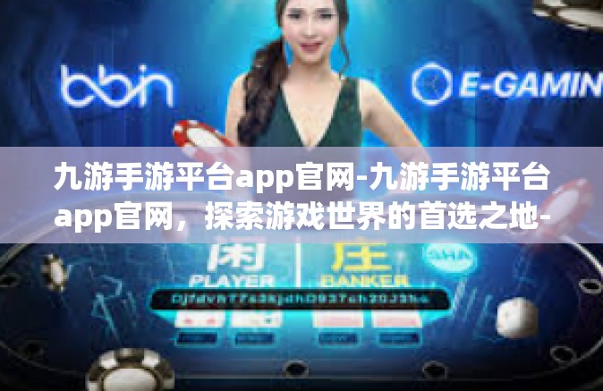 九游手游平台app官网-九游手游平台app官网，探索游戏世界的首选之地-九游手游平台app官网